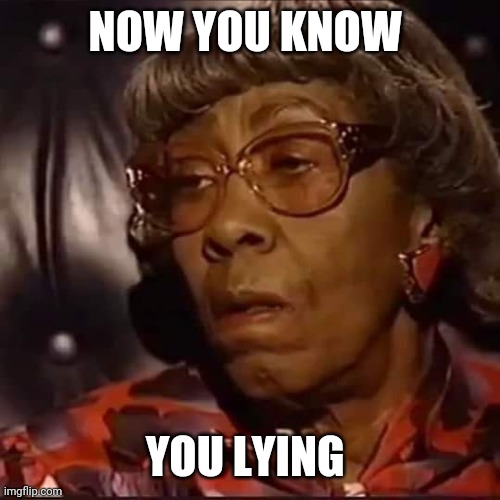 Granny | NOW YOU KNOW; YOU LYING | image tagged in liars | made w/ Imgflip meme maker