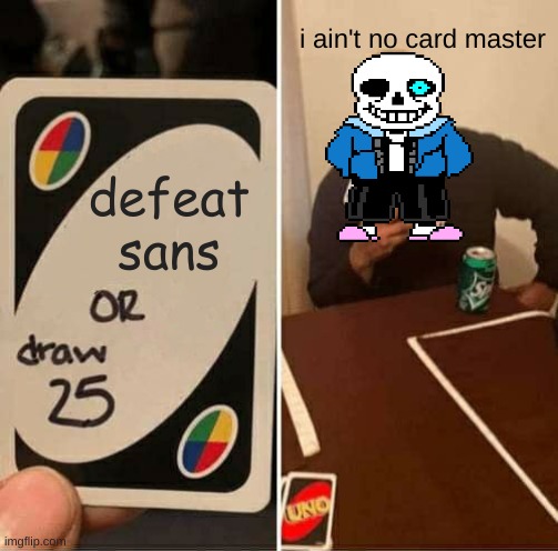 UNO Draw 25 Cards Meme | i ain't no card master; defeat sans | image tagged in memes,uno draw 25 cards | made w/ Imgflip meme maker