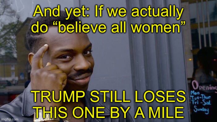 Liberals who do “believe all women” should still vote Biden, because Trump is approximately 23x worse | And yet: If we actually do “believe all women”; TRUMP STILL LOSES THIS ONE BY A MILE | image tagged in memes,roll safe think about it,sexual assault,sexual harassment,rape,election 2020 | made w/ Imgflip meme maker