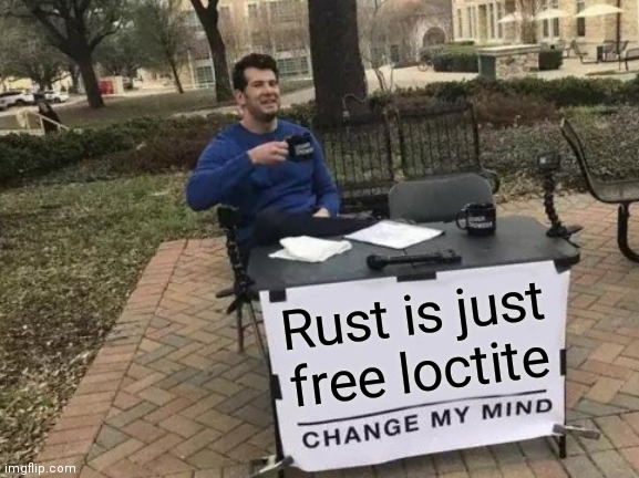 Change My Mind Meme | Rust is just free loctite | image tagged in memes,change my mind,rust loctite | made w/ Imgflip meme maker
