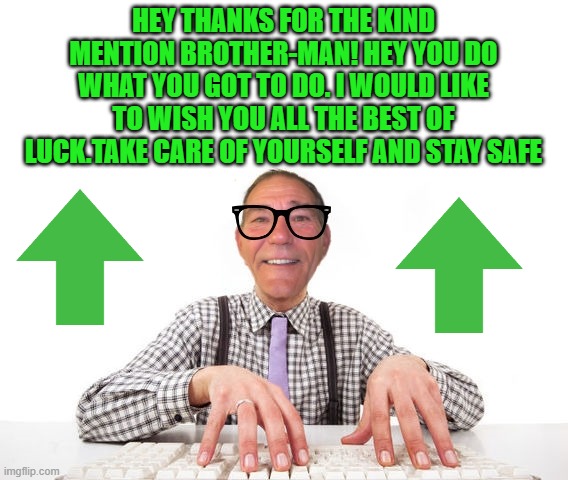 kewlew | HEY THANKS FOR THE KIND MENTION BROTHER-MAN! HEY YOU DO WHAT YOU GOT TO DO. I WOULD LIKE TO WISH YOU ALL THE BEST OF LUCK.TAKE CARE OF YOURS | image tagged in kewlew | made w/ Imgflip meme maker