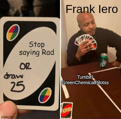 UNO Draw 25 Cards Meme | Frank Iero; Stop saying Rad; Tumblr/ GreenChemicalPilotss | image tagged in memes,uno draw 25 cards | made w/ Imgflip meme maker