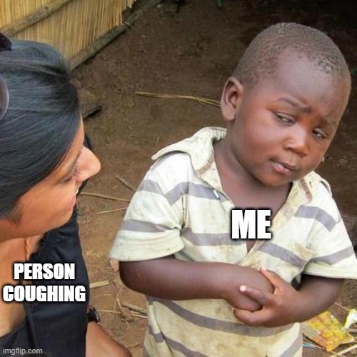 Third World Skeptical Kid | ME; PERSON COUGHING | image tagged in memes,third world skeptical kid | made w/ Imgflip meme maker
