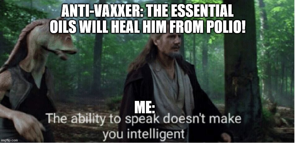 star wars prequel qui-gon ability to speak | ANTI-VAXXER: THE ESSENTIAL OILS WILL HEAL HIM FROM POLIO! ME: | image tagged in star wars prequel qui-gon ability to speak | made w/ Imgflip meme maker