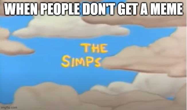 the simps | WHEN PEOPLE DON'T GET A MEME | image tagged in the simpsons | made w/ Imgflip meme maker