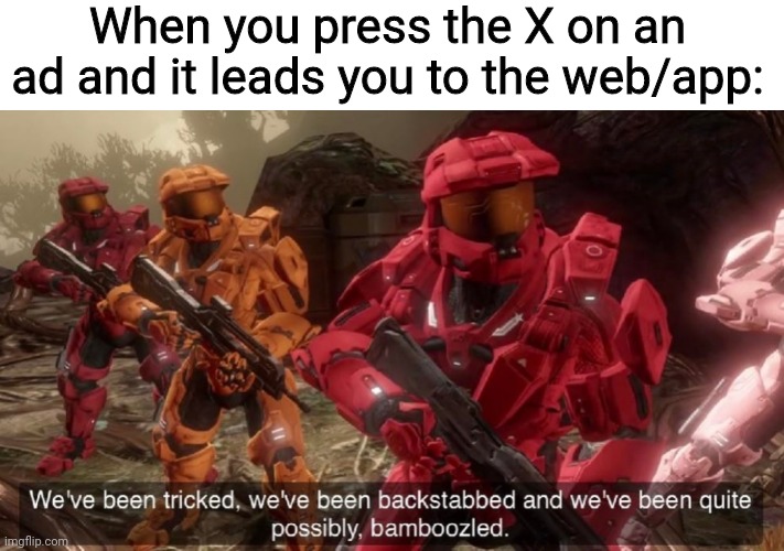 ad meme | When you press the X on an ad and it leads you to the web/app: | image tagged in we've been tricked,ad,meme,funny,fun,laugh | made w/ Imgflip meme maker