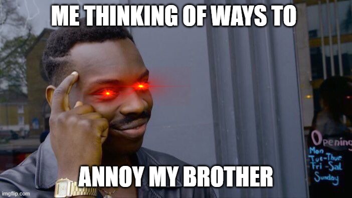Roll Safe Think About It Meme | ME THINKING OF WAYS TO; ANNOY MY BROTHER | image tagged in memes,roll safe think about it | made w/ Imgflip meme maker
