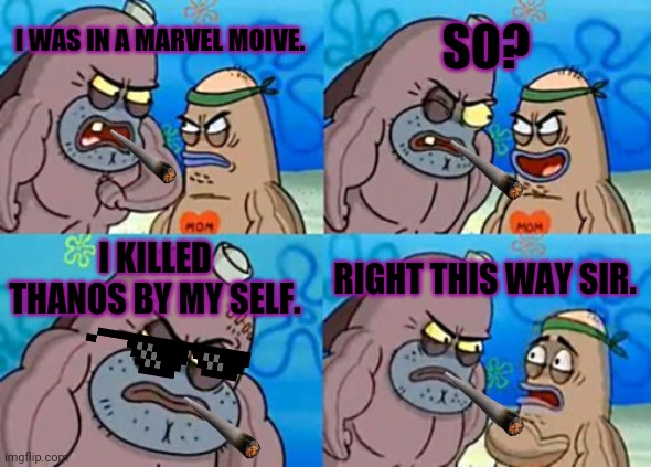 How Tough Are You | SO? I WAS IN A MARVEL MOIVE. I KILLED THANOS BY MY SELF. RIGHT THIS WAY SIR. | image tagged in memes,how tough are you | made w/ Imgflip meme maker