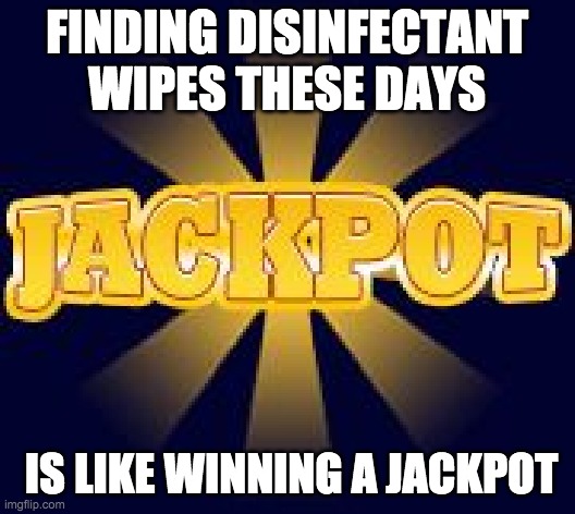 Wipes | FINDING DISINFECTANT WIPES THESE DAYS; IS LIKE WINNING A JACKPOT | image tagged in igmoneytree/justeo23 - jackpot | made w/ Imgflip meme maker