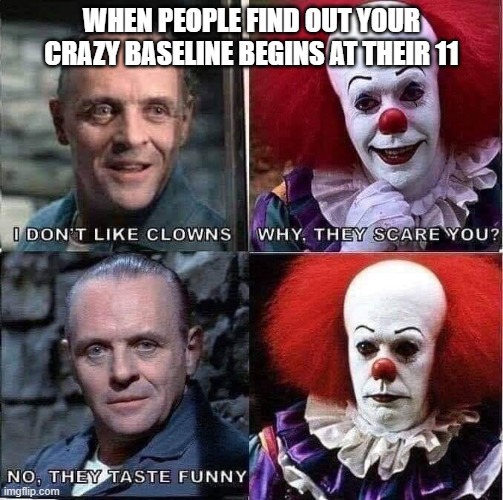 WHEN PEOPLE FIND OUT YOUR CRAZY BASELINE BEGINS AT THEIR 11 | image tagged in pennywise,hannibal,crazy | made w/ Imgflip meme maker
