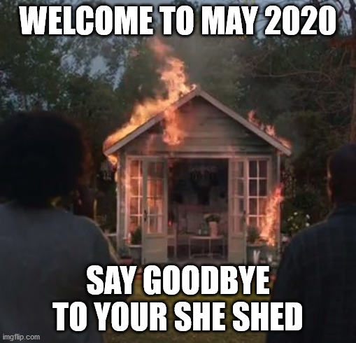May 2020 | WELCOME TO MAY 2020; SAY GOODBYE TO YOUR SHE SHED | image tagged in coronavirus | made w/ Imgflip meme maker