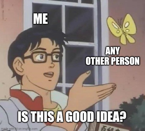 Is this a good idea? | ME; ANY OTHER PERSON; IS THIS A GOOD IDEA? | image tagged in memes,is this a pigeon | made w/ Imgflip meme maker