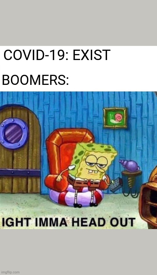 Spongebob Ight Imma Head Out Meme | COVID-19: EXIST; BOOMERS: | image tagged in memes,spongebob ight imma head out | made w/ Imgflip meme maker