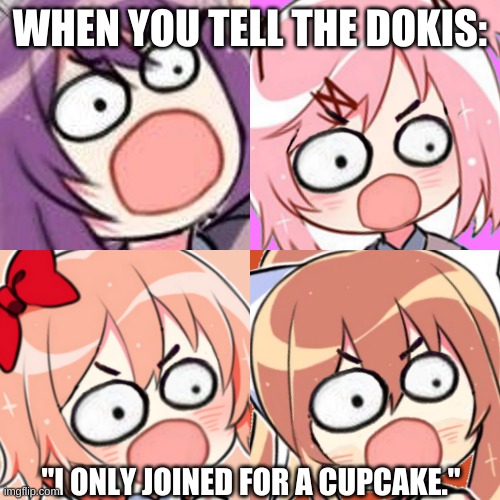 mad doki | WHEN YOU TELL THE DOKIS:; "I ONLY JOINED FOR A CUPCAKE." | image tagged in surprised/angry ddlc doki doki | made w/ Imgflip meme maker