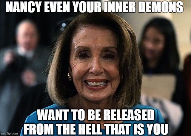 nancy possessed | NANCY EVEN YOUR INNER DEMONS; WANT TO BE RELEASED FROM THE HELL THAT IS YOU | image tagged in nancy pelosi lifeless eyes | made w/ Imgflip meme maker