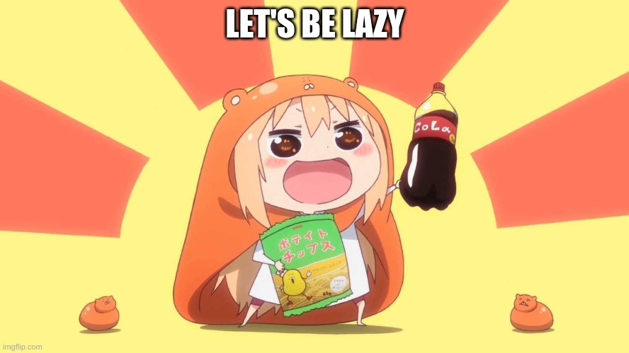 umaru-chan | LET'S BE LAZY | image tagged in umaru-chan | made w/ Imgflip meme maker