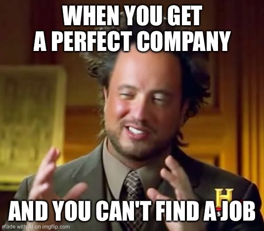 When the Aliens guy gives life advice | WHEN YOU GET A PERFECT COMPANY; AND YOU CAN'T FIND A JOB | image tagged in memes,ancient aliens | made w/ Imgflip meme maker