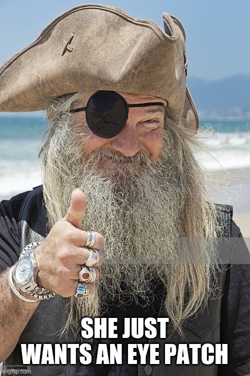 PIRATE THUMBS UP | SHE JUST WANTS AN EYE PATCH | image tagged in pirate thumbs up | made w/ Imgflip meme maker