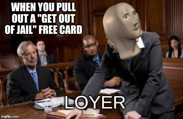 Meme Man Loyer | WHEN YOU PULL OUT A "GET OUT OF JAIL" FREE CARD | image tagged in meme man loyer | made w/ Imgflip meme maker