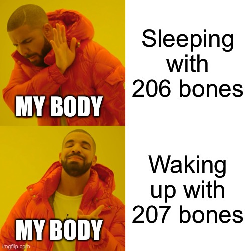 Drake Hotline Bling Meme | Sleeping with 206 bones; MY BODY; Waking up with 207 bones; MY BODY | image tagged in memes,drake hotline bling | made w/ Imgflip meme maker