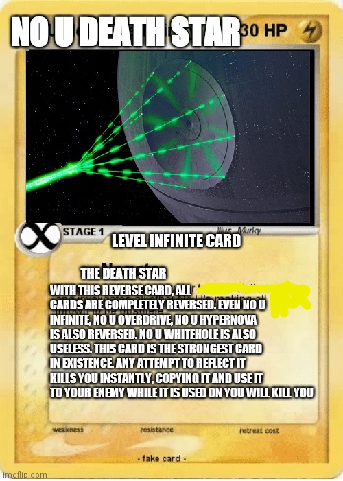 No u death star | NO U DEATH STAR; LEVEL INFINITE CARD; WITH THIS REVERSE CARD, ALL CARDS ARE COMPLETELY REVERSED. EVEN NO U INFINITE, NO U OVERDRIVE, NO U HYPERNOVA IS ALSO REVERSED. NO U WHITEHOLE IS ALSO USELESS. THIS CARD IS THE STRONGEST CARD IN EXISTENCE. ANY ATTEMPT TO REFLECT IT KILLS YOU INSTANTLY, COPYING IT AND USE IT TO YOUR ENEMY WHILE IT IS USED ON YOU WILL KILL YOU; THE DEATH STAR | image tagged in no u | made w/ Imgflip meme maker