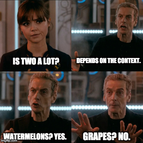 Is two a lot? | DEPENDS ON THE CONTEXT. IS TWO A LOT? WATERMELONS? YES. GRAPES? NO. | image tagged in is two a lot | made w/ Imgflip meme maker