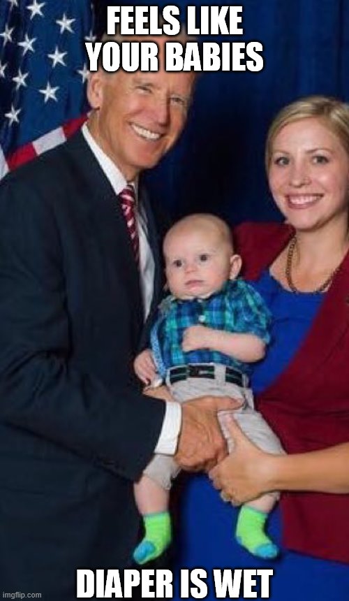 Joe Biden baby | FEELS LIKE YOUR BABIES; DIAPER IS WET | image tagged in joe biden baby | made w/ Imgflip meme maker