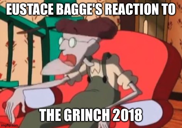 Surprised  Eustace Bagge | EUSTACE BAGGE'S REACTION TO; THE GRINCH 2018 | image tagged in surprised eustace bagge | made w/ Imgflip meme maker