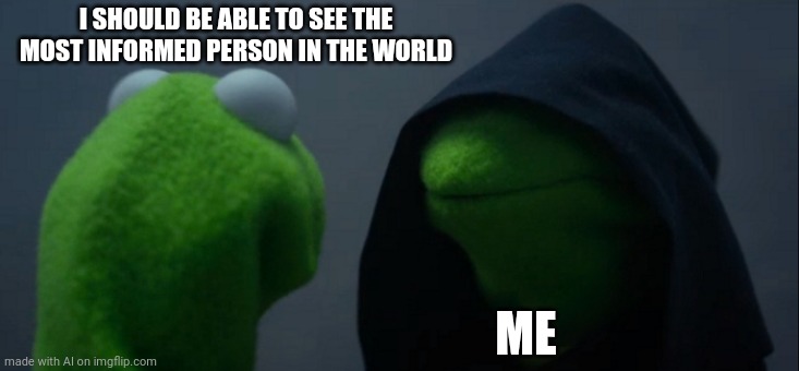 Evil Kermit Meme | I SHOULD BE ABLE TO SEE THE MOST INFORMED PERSON IN THE WORLD; ME | image tagged in memes,evil kermit | made w/ Imgflip meme maker