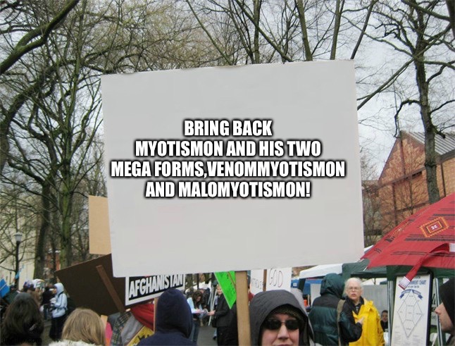 Blank protest sign | BRING BACK MYOTISMON AND HIS TWO MEGA FORMS,VENOMMYOTISMON AND MALOMYOTISMON! | image tagged in blank protest sign | made w/ Imgflip meme maker