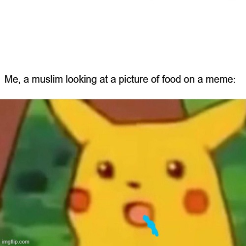 Muslims are fasting right now! | Me, a muslim looking at a picture of food on a meme: | image tagged in memes,surprised pikachu | made w/ Imgflip meme maker