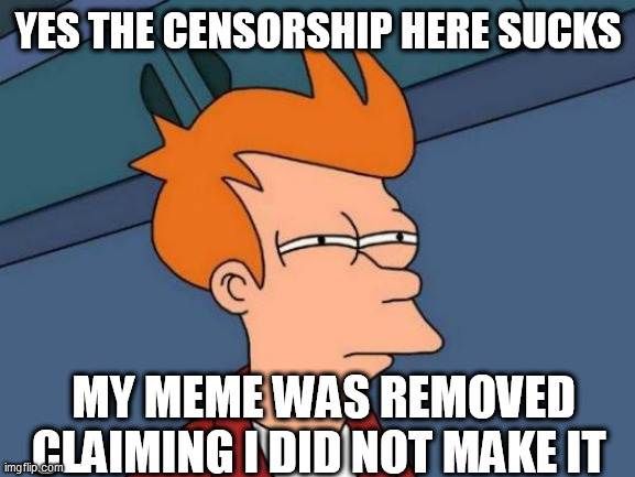 Futurama Fry | YES THE CENSORSHIP HERE SUCKS; MY MEME WAS REMOVED CLAIMING I DID NOT MAKE IT | image tagged in memes,futurama fry | made w/ Imgflip meme maker