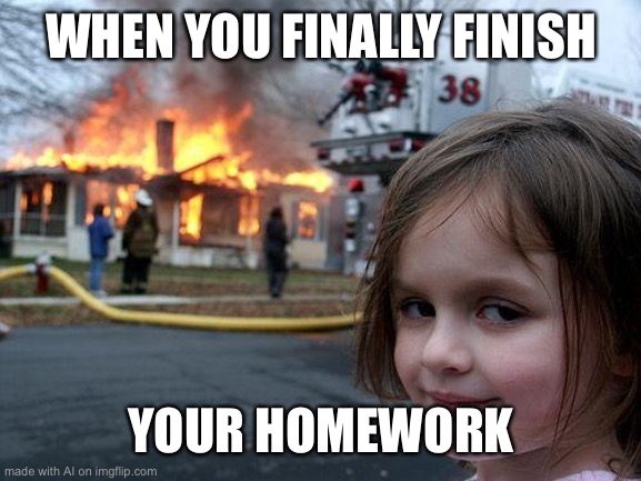 Disaster Girl | WHEN YOU FINALLY FINISH; YOUR HOMEWORK | image tagged in memes,disaster girl | made w/ Imgflip meme maker
