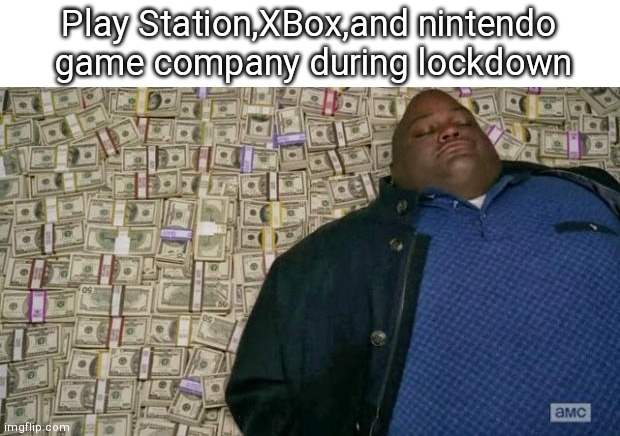 huell money | Play Station,XBox,and nintendo  game company during lockdown | image tagged in huell money | made w/ Imgflip meme maker