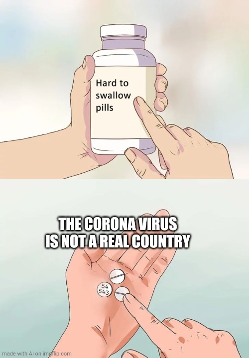 Hard To Swallow Pills Meme | THE CORONA VIRUS IS NOT A REAL COUNTRY | image tagged in memes,hard to swallow pills | made w/ Imgflip meme maker