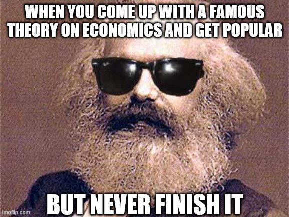 Karl Marx | WHEN YOU COME UP WITH A FAMOUS THEORY ON ECONOMICS AND GET POPULAR; BUT NEVER FINISH IT | image tagged in karl marx | made w/ Imgflip meme maker