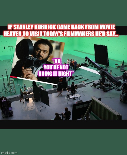 Produced and Directed by Stanley Kubrick | IF STANLEY KUBRICK CAME BACK FROM MOVIE HEAVEN TO VISIT TODAY'S FILMMAKERS HE'D SAY... "NO, YOU'RE NOT DOING IT RIGHT" | image tagged in movie,legend | made w/ Imgflip meme maker