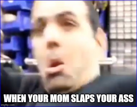 Ass Slap | WHEN YOUR MOM SLAPS YOUR ASS | image tagged in meme,memes,frontpage,fun,funny,dankmemes | made w/ Imgflip meme maker
