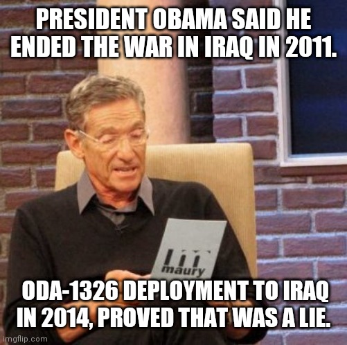 Maury Lie Detector Meme | PRESIDENT OBAMA SAID HE ENDED THE WAR IN IRAQ IN 2011. ODA-1326 DEPLOYMENT TO IRAQ IN 2014, PROVED THAT WAS A LIE. | image tagged in memes,maury lie detector | made w/ Imgflip meme maker