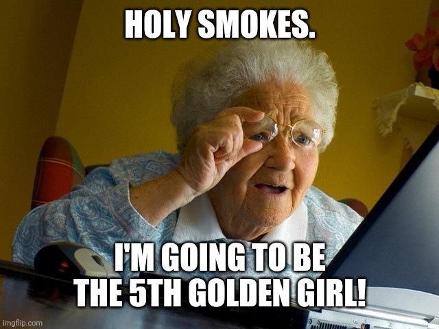 Grandma from "Grandma Finds the Internet" Finds Out She's going to be the 5th Golden Girl. | HOLY SMOKES. I'M GOING TO BE THE 5TH GOLDEN GIRL! | image tagged in memes,grandma finds the internet | made w/ Imgflip meme maker