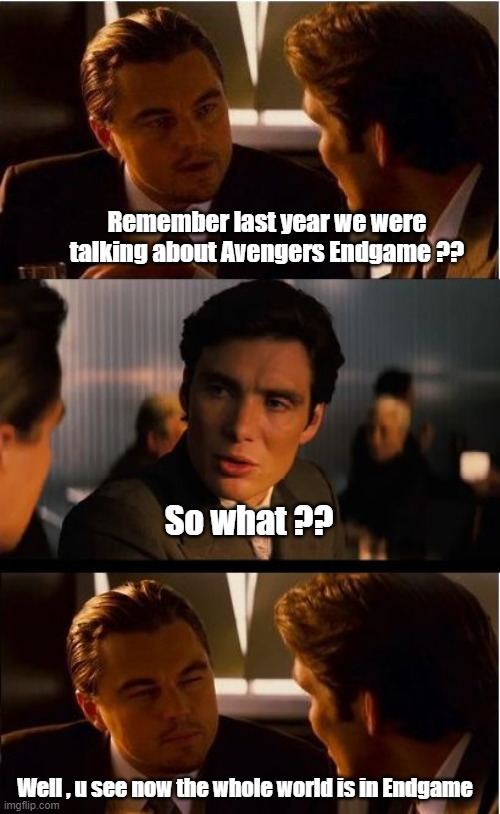 Endgame | Remember last year we were talking about Avengers Endgame ?? So what ?? Well , u see now the whole world is in Endgame | image tagged in memes,inception | made w/ Imgflip meme maker