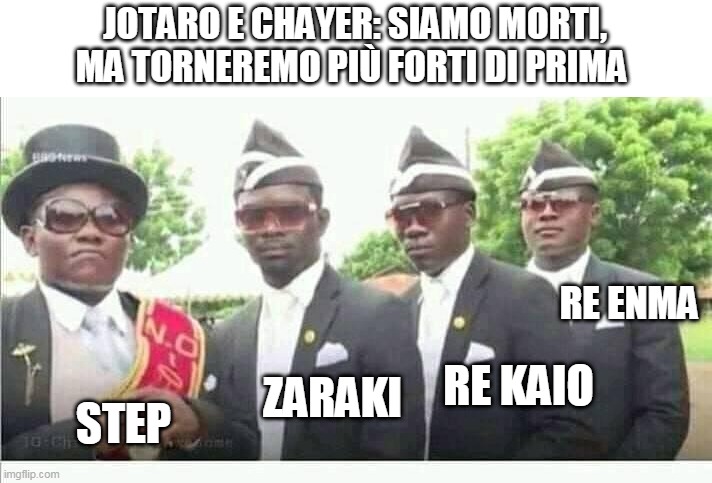 Coffin Dance | JOTARO E CHAYER: SIAMO MORTI, MA TORNEREMO PIÙ FORTI DI PRIMA; RE ENMA; RE KAIO; ZARAKI; STEP | image tagged in coffin dance | made w/ Imgflip meme maker