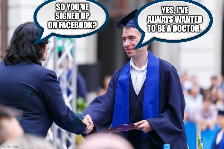 Fastest way to a medical degree. | SO YOU’VE SIGNED UP ON FACEBOOK? YES, I’VE ALWAYS WANTED TO BE A DOCTOR. | image tagged in facebook,fake,doctor,medical degree,modern life | made w/ Imgflip meme maker