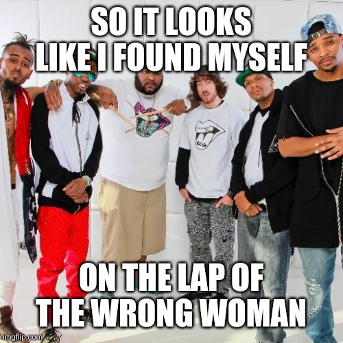 SO IT LOOKS LIKE I FOUND MYSELF; ON THE LAP OF THE WRONG WOMAN | made w/ Imgflip meme maker