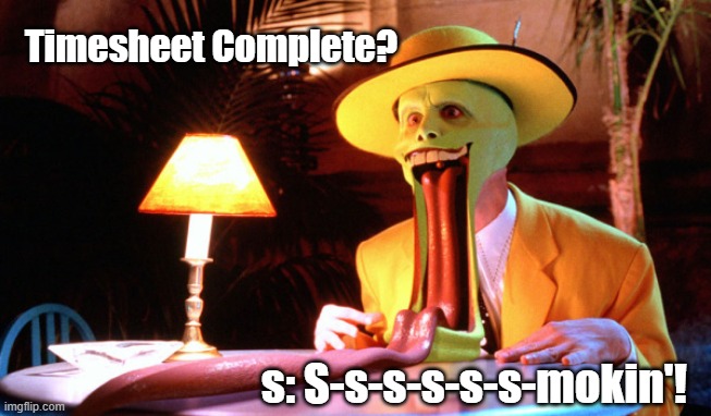 The Mask Timesheet Reminder | Timesheet Complete? s: S-s-s-s-s-s-mokin'! | image tagged in the mask,timesheet reminder,timesheet meme,jim carrey,funny,the mask timesheet reminder | made w/ Imgflip meme maker