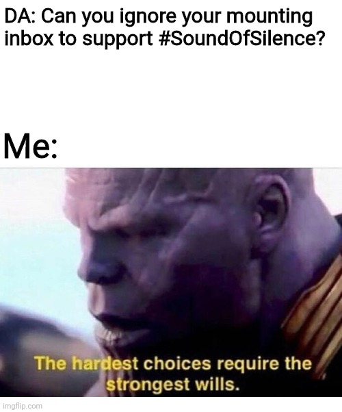 THANOS HARDEST CHOICES | DA: Can you ignore your mounting inbox to support #SoundOfSilence? Me: | image tagged in thanos hardest choices | made w/ Imgflip meme maker