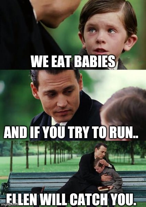 Finding Neverland | WE EAT BABIES; AND IF YOU TRY TO RUN.. ELLEN WILL CATCH YOU. | image tagged in memes,finding neverland | made w/ Imgflip meme maker