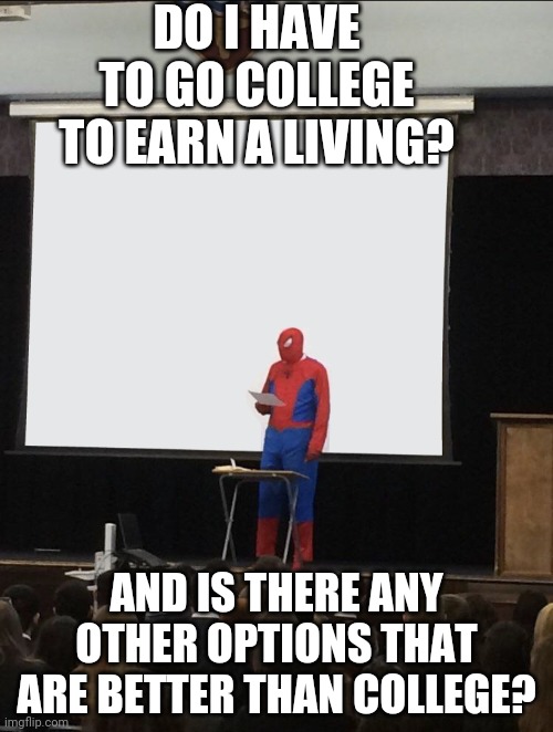 Spiderman Teaching | DO I HAVE TO GO COLLEGE TO EARN A LIVING? AND IS THERE ANY OTHER OPTIONS THAT ARE BETTER THAN COLLEGE? | image tagged in spiderman teaching | made w/ Imgflip meme maker