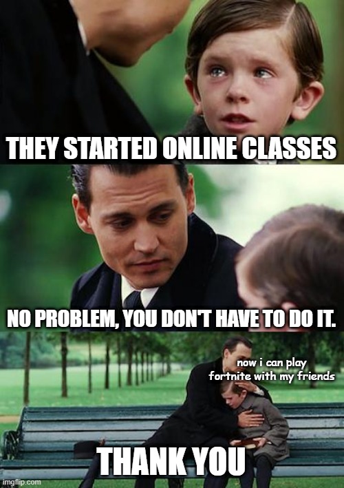 Now i can play fortnite | THEY STARTED ONLINE CLASSES; NO PROBLEM, YOU DON'T HAVE TO DO IT. now i can play fortnite with my friends; THANK YOU | image tagged in memes,finding neverland | made w/ Imgflip meme maker