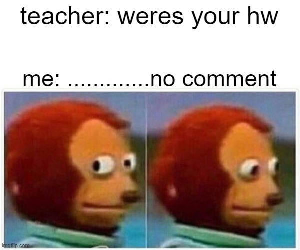 Monkey Puppet Meme | teacher: weres your hw; me: .............no comment | image tagged in memes,monkey puppet | made w/ Imgflip meme maker